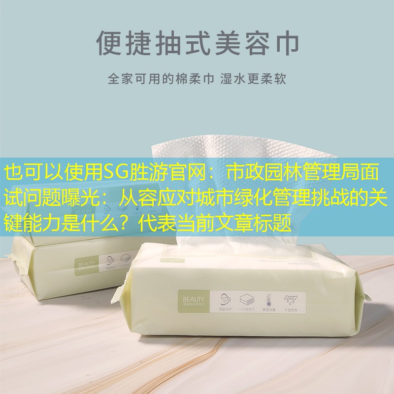 市政园林管理局面试问题曝光：从容应对城市绿化管理挑战的关键能力是什么？